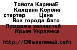 Тойота КаринаЕ, Калдина,Корона стартер 2,0 › Цена ­ 2 700 - Все города Авто » Продажа запчастей   . Крым,Украинка